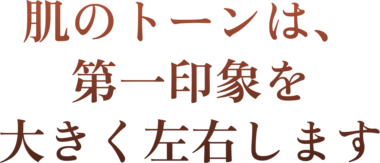 肌のトーンは第一印象を大きく左右します