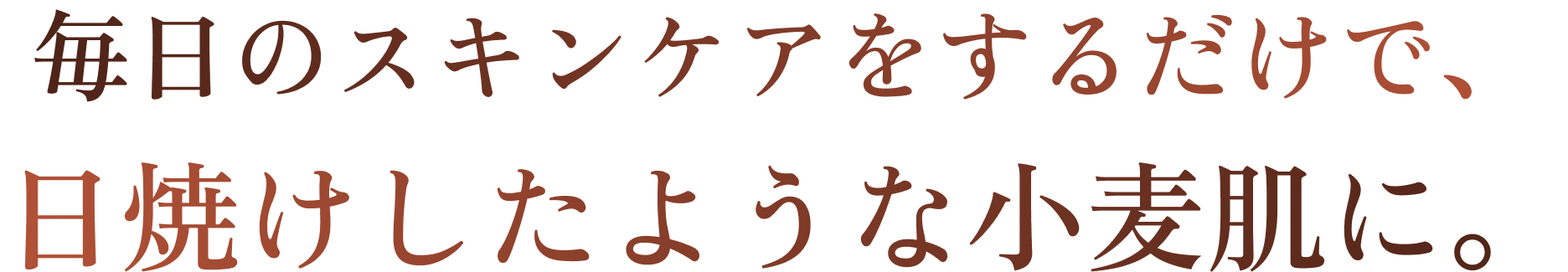 毎日のスキンケアをするだけで、日焼けしたような小麦肌に。