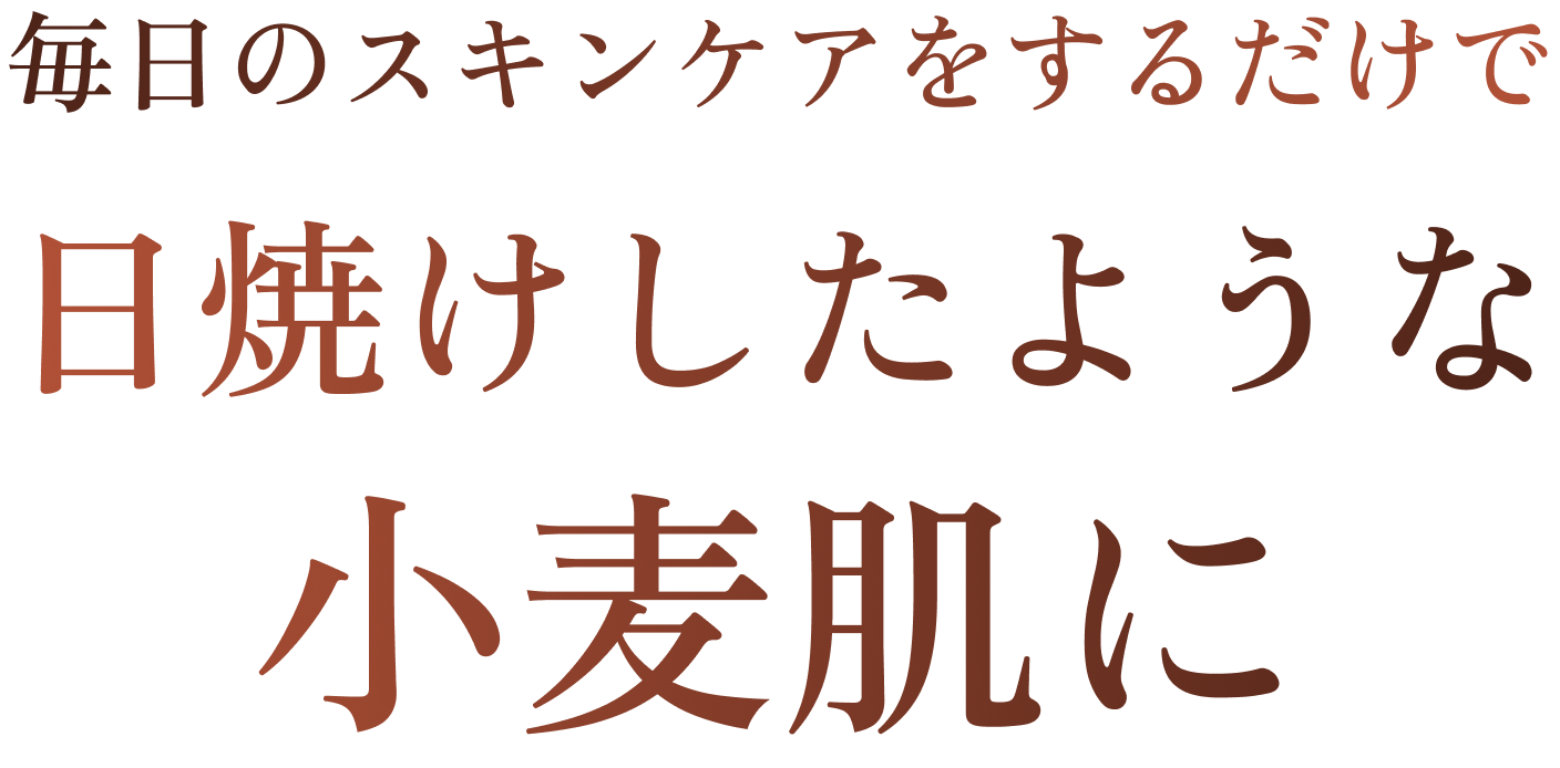 毎日のスキンケアをするだけで、日焼けしたような小麦肌に。