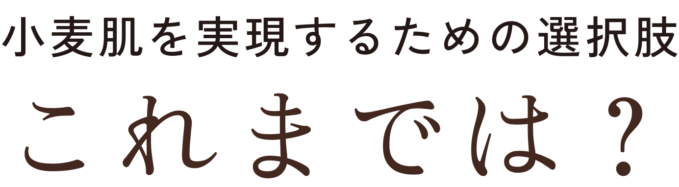 小麦肌を実現するための選択肢、これまでは？