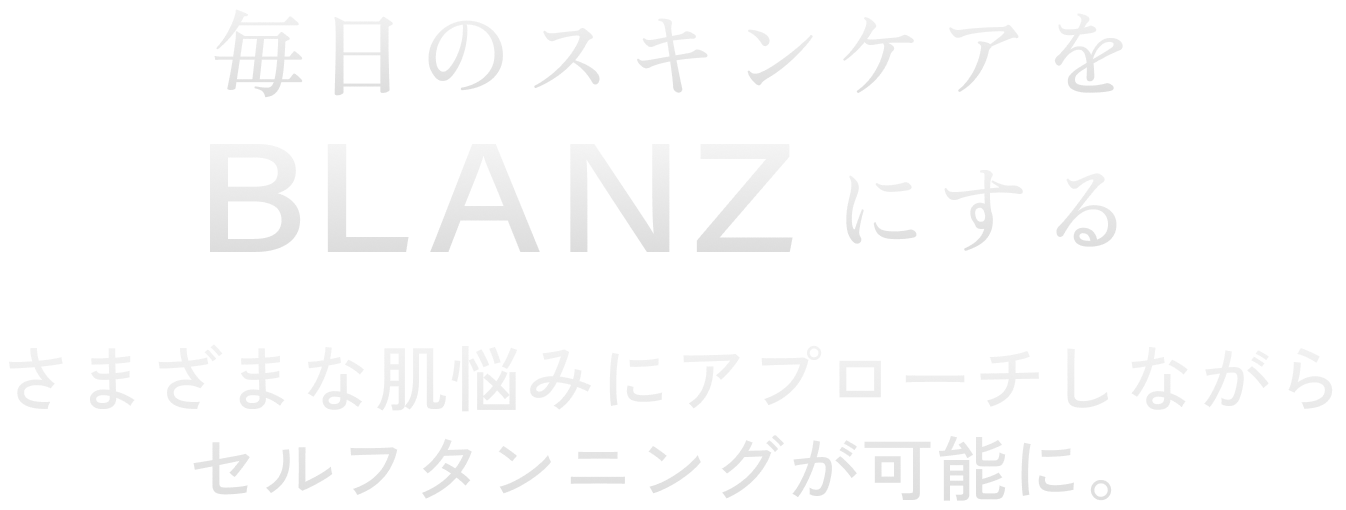 毎日のスキンケアをBLANZに。さまざまな肌悩みにアプローチしながらセルフタンニング。