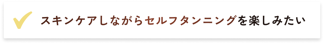 スキンケアしながらセルフタンニングを楽しみたい